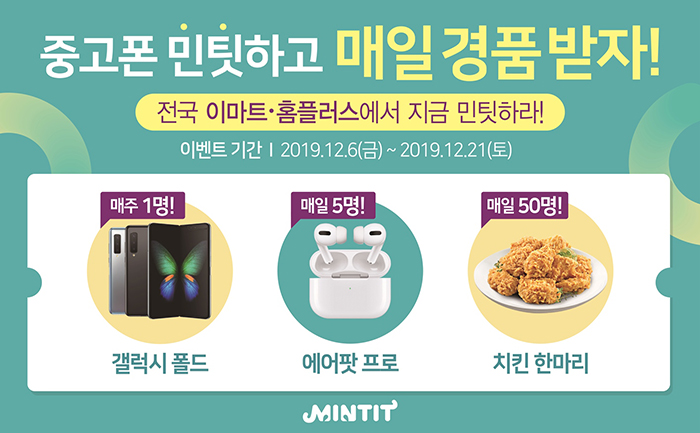 중고폰매입 중고폰 민팃하고 매일 경품 받자! 전국 이마트,홈플러스에서 지금 민팃하라 이벤트기간:2019.12.6(금)~2019.12.21(토) 매주2명 갤럭시폴드, 매일5명 에어팟 프로, 매일50명 치킨 한마리